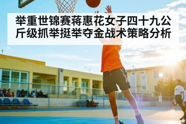 举重世锦赛蒋惠花女子四十九公斤级抓举挺举夺金战术策略分析